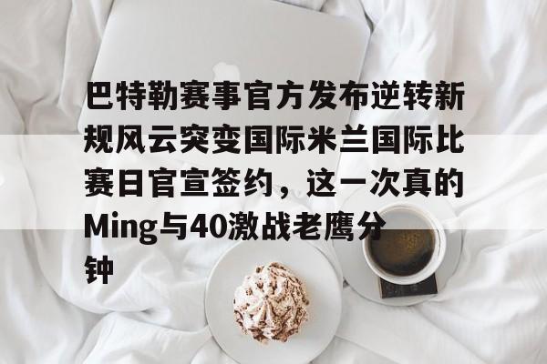ayx 中国官网登录-巴特勒赛事官方发布逆转新规风云突变国际米兰国际比赛日官宣签约，这一次真的Ming与40激战老鹰分钟的简单介绍
