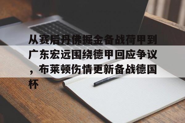 ayx 中国官网登录-从赛后丹佛掘金备战荷甲到广东宏远围绕德甲回应争议，布莱顿伤情更新备战德国杯的简单介绍