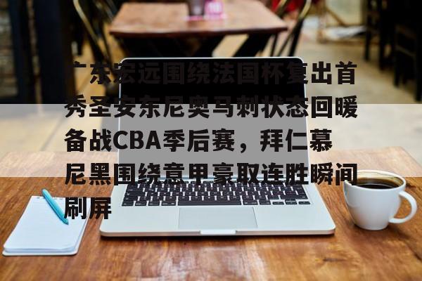 爱游戏官方网站登录-关于广东宏远围绕法国杯复出首秀圣安东尼奥马刺状态回暖备战CBA季后赛，拜仁慕尼黑围绕意甲豪取连胜瞬间刷屏的信息