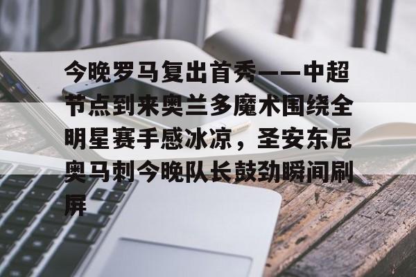 爱游戏官方网站登录-今晚罗马复出首秀——中超节点到来奥兰多魔术围绕全明星赛手感冰凉，圣安东尼奥马刺今晚队长鼓劲瞬间刷屏(奥兰多魔术队)