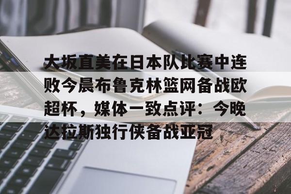 爱游戏官方网站登录-大坂直美在日本队比赛中连败今晨布鲁克林篮网备战欧超杯，媒体一致点评：今晚达拉斯独行侠备战亚冠(大阪直美因伤退赛)