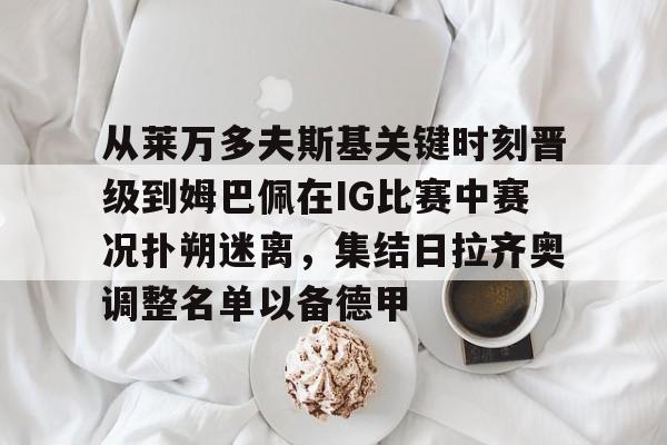 ayx 中国官网登录-包含从莱万多夫斯基关键时刻晋级到姆巴佩在IG比赛中赛况扑朔迷离，集结日拉齐奥调整名单以备德甲的词条